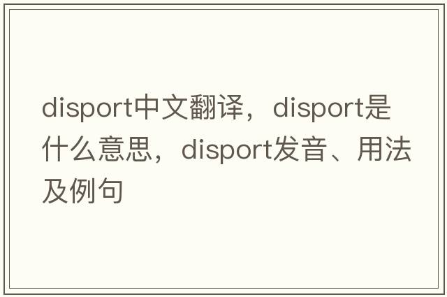 disport中文翻譯，disport是什么意思，disport發(fā)音、用法及例句