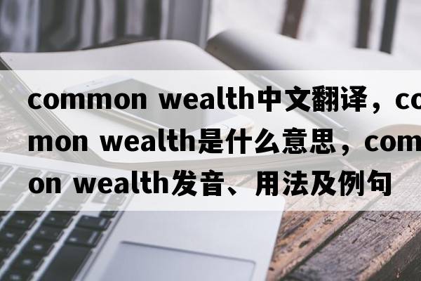 common wealth中文翻譯，common wealth是什么意思，common wealth發(fā)音、用法及例句