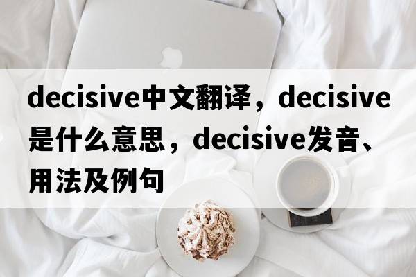 decisive中文翻譯，decisive是什么意思，decisive發(fā)音、用法及例句