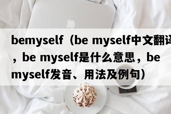 BeMyself（be myself中文翻譯，be myself是什么意思，be myself發(fā)音、用法及例句）