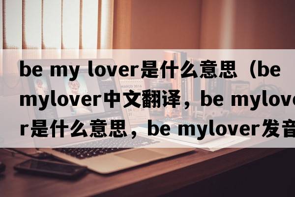 be my lover是什么意思（be mylover中文翻譯，be mylover是什么意思，be mylover發(fā)音、用法及例句）
