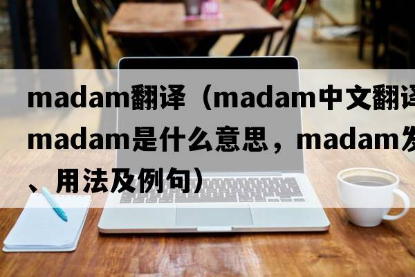 madam翻譯（madam中文翻譯，madam是什么意思，madam發(fā)音、用法及例句）