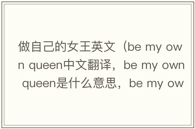 做自己的女王英文（be my own queen中文翻譯，be my own queen是什么意思，be my own queen發(fā)音、用法及例句）