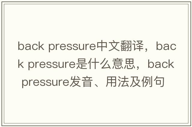 back pressure中文翻譯，back pressure是什么意思，back pressure發(fā)音、用法及例句