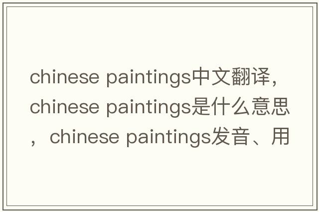chinese paintings中文翻譯，chinese paintings是什么意思，chinese paintings發(fā)音、用法及例句