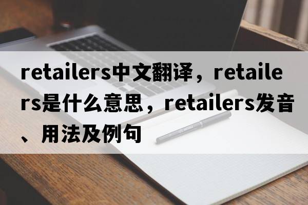 retailers中文翻譯，retailers是什么意思，retailers發(fā)音、用法及例句