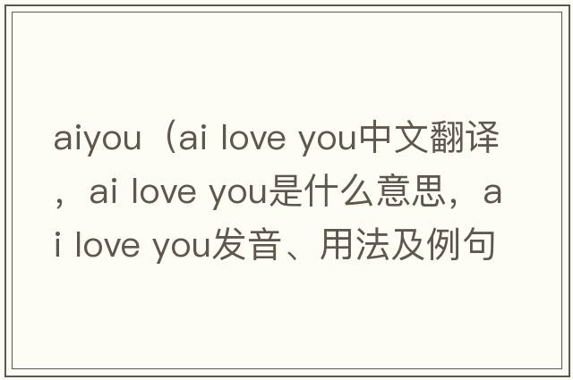 aiyou（ai love you中文翻譯，ai love you是什么意思，ai love you發(fā)音、用法及例句）