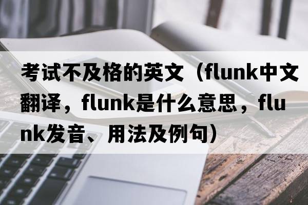 考試不及格的英文（flunk中文翻譯，flunk是什么意思，flunk發(fā)音、用法及例句）