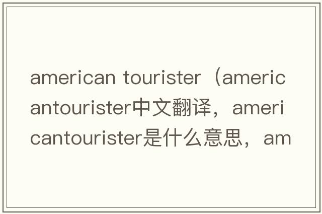 american tourister（americantourister中文翻譯，americantourister是什么意思，americantourister發(fā)音、用法及例句）