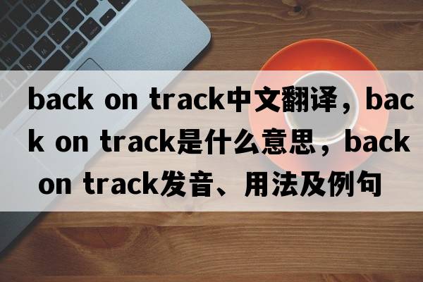 back on track中文翻譯，back on track是什么意思，back on track發(fā)音、用法及例句