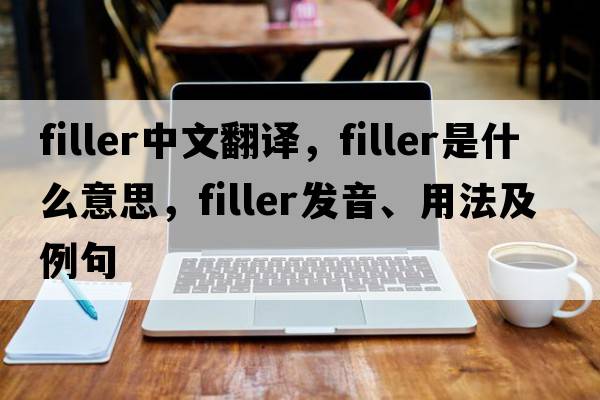 filler中文翻譯，filler是什么意思，filler發(fā)音、用法及例句