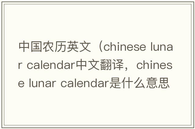 中國農(nóng)歷英文（chinese lunar calendar中文翻譯，chinese lunar calendar是什么意思，chinese lunar calendar發(fā)音、用法及例句）