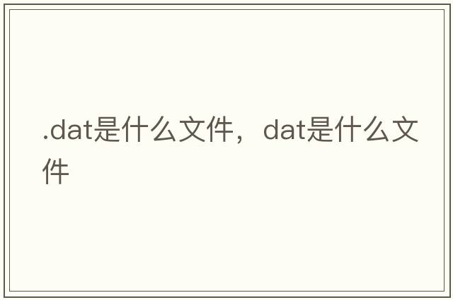 .dat是什么文件，dat是什么文件