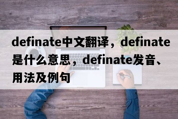 definate中文翻譯，definate是什么意思，definate發(fā)音、用法及例句