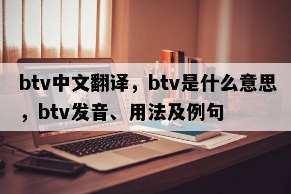 btv中文翻譯，btv是什么意思，btv發(fā)音、用法及例句