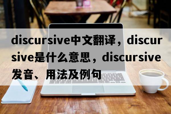 discursive中文翻譯，discursive是什么意思，discursive發(fā)音、用法及例句