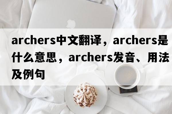 archers中文翻譯，archers是什么意思，archers發(fā)音、用法及例句