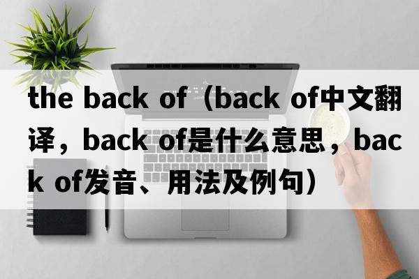 the back of（back of中文翻譯，back of是什么意思，back of發(fā)音、用法及例句）