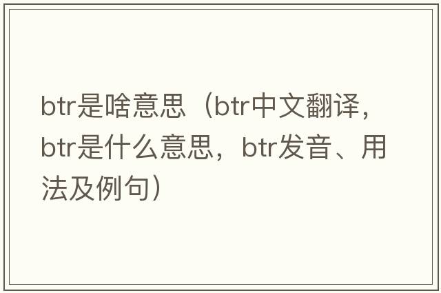 btr是啥意思（btr中文翻譯，btr是什么意思，btr發(fā)音、用法及例句）