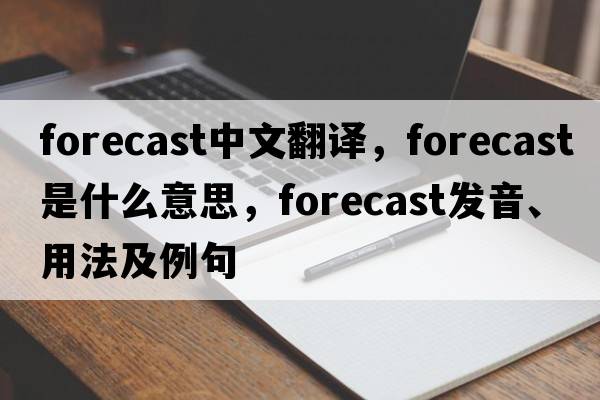 forecast中文翻譯，forecast是什么意思，forecast發(fā)音、用法及例句