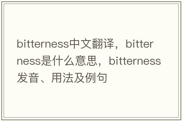 bitterness中文翻譯，bitterness是什么意思，bitterness發(fā)音、用法及例句