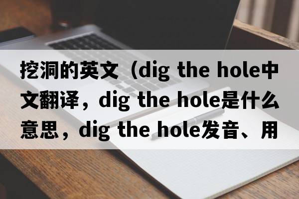挖洞的英文（dig the hole中文翻譯，dig the hole是什么意思，dig the hole發(fā)音、用法及例句）
