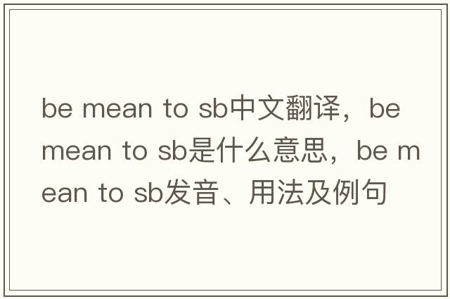 be mean to sb中文翻譯，be mean to sb是什么意思，be mean to sb發(fā)音、用法及例句