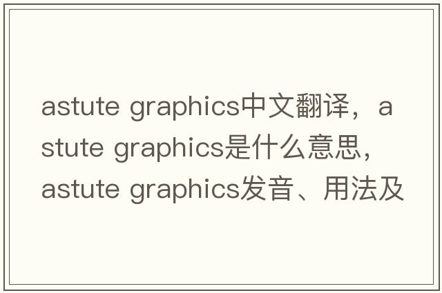 astute graphics中文翻譯，astute graphics是什么意思，astute graphics發(fā)音、用法及例句