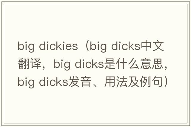 big dickies（big dicks中文翻譯，big dicks是什么意思，big dicks發(fā)音、用法及例句）
