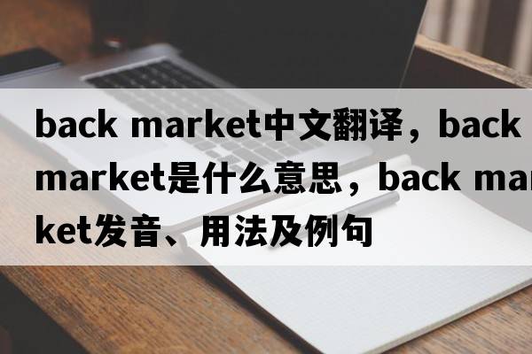 back market中文翻譯，back market是什么意思，back market發(fā)音、用法及例句