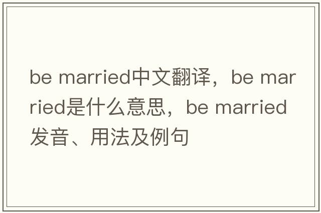 be married中文翻譯，be married是什么意思，be married發(fā)音、用法及例句