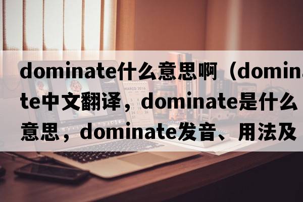 dominate什么意思啊（dominate中文翻譯，dominate是什么意思，dominate發(fā)音、用法及例句）