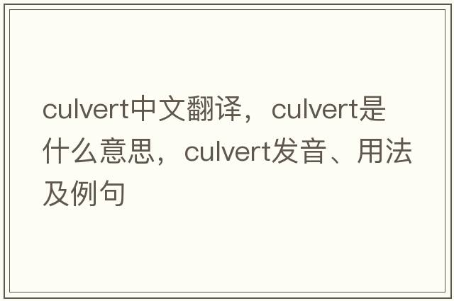 culvert中文翻譯，culvert是什么意思，culvert發(fā)音、用法及例句