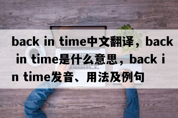 back in time中文翻譯，back in time是什么意思，back in time發(fā)音、用法及例句