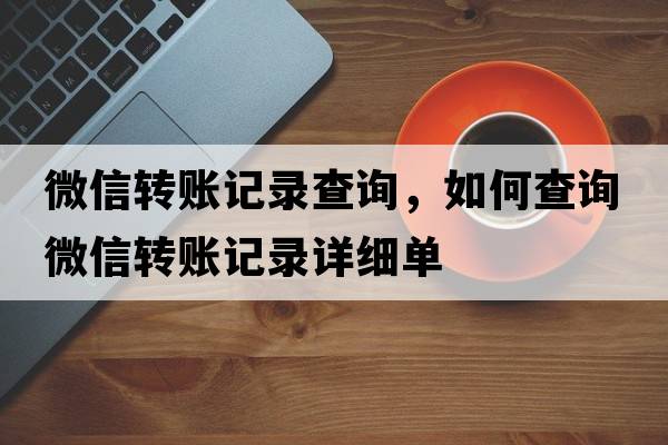 微信轉(zhuǎn)賬記錄查詢，如何查詢微信轉(zhuǎn)賬記錄詳細(xì)單