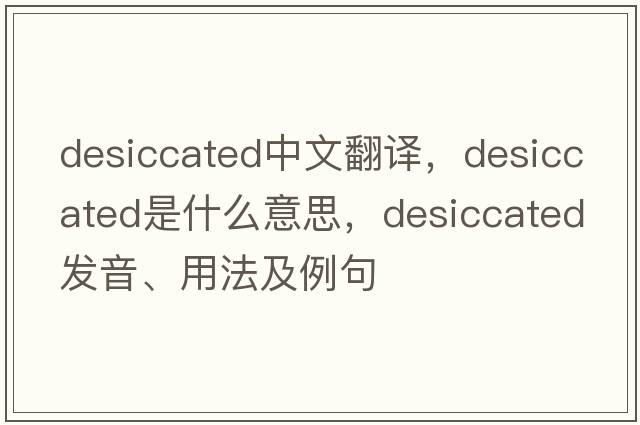 desiccated中文翻譯，desiccated是什么意思，desiccated發(fā)音、用法及例句