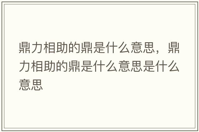 鼎力相助的鼎是什么意思，鼎力相助的鼎是什么意思是什么意思
