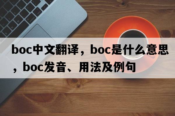 boc中文翻譯，boc是什么意思，boc發(fā)音、用法及例句