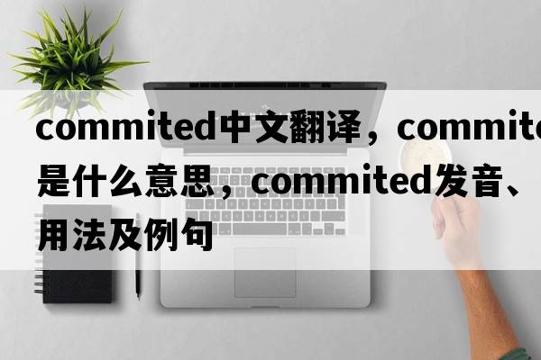 commited中文翻譯，commited是什么意思，commited發(fā)音、用法及例句