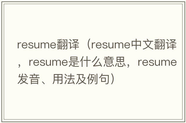 resume翻譯（resume中文翻譯，resume是什么意思，resume發(fā)音、用法及例句）