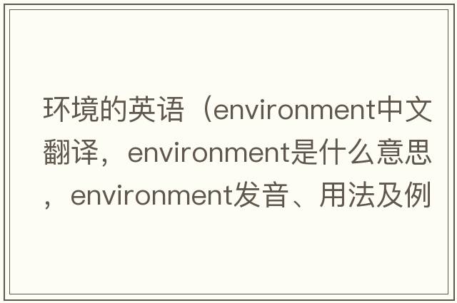 環(huán)境的英語(yǔ)（environment中文翻譯，environment是什么意思，environment發(fā)音、用法及例句）