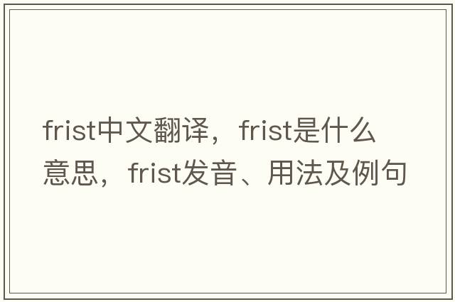 Frist中文翻譯，F(xiàn)rist是什么意思，F(xiàn)rist發(fā)音、用法及例句