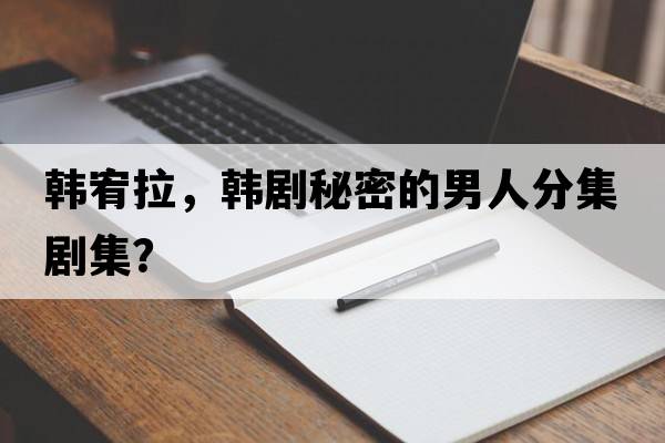 韓宥拉，韓劇秘密的男人分集劇集？