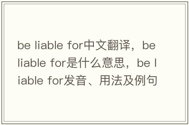 be liable for中文翻譯，be liable for是什么意思，be liable for發(fā)音、用法及例句