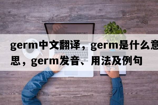 germ中文翻譯，germ是什么意思，germ發(fā)音、用法及例句