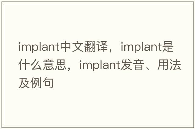 implant中文翻譯，implant是什么意思，implant發(fā)音、用法及例句
