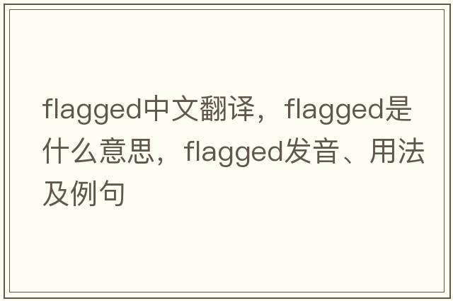 flagged中文翻譯，flagged是什么意思，flagged發(fā)音、用法及例句
