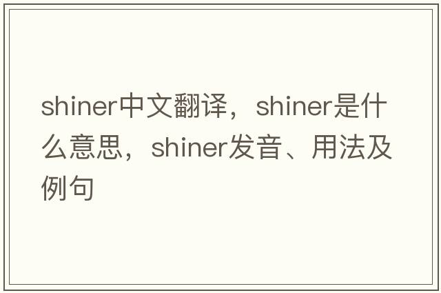 shiner中文翻譯，shiner是什么意思，shiner發(fā)音、用法及例句