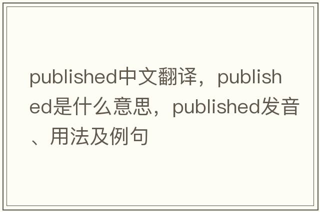 published中文翻譯，published是什么意思，published發(fā)音、用法及例句