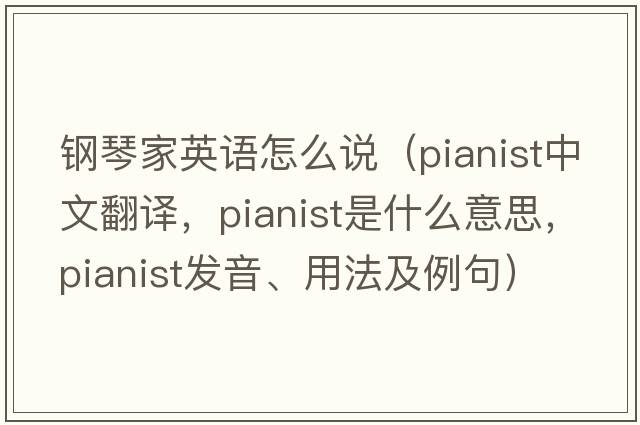 鋼琴家英語(yǔ)怎么說(shuō)（pianist中文翻譯，pianist是什么意思，pianist發(fā)音、用法及例句）